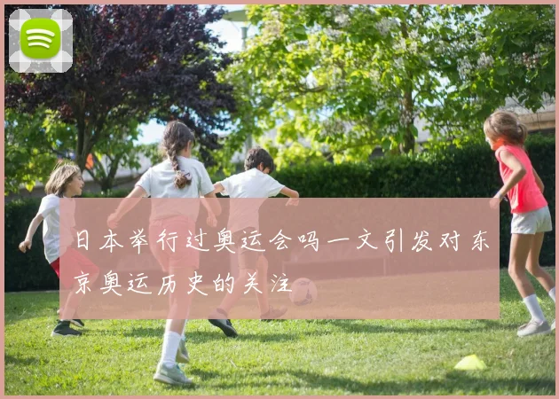 日本举行过奥运会吗一文引发对东京奥运历史的关注