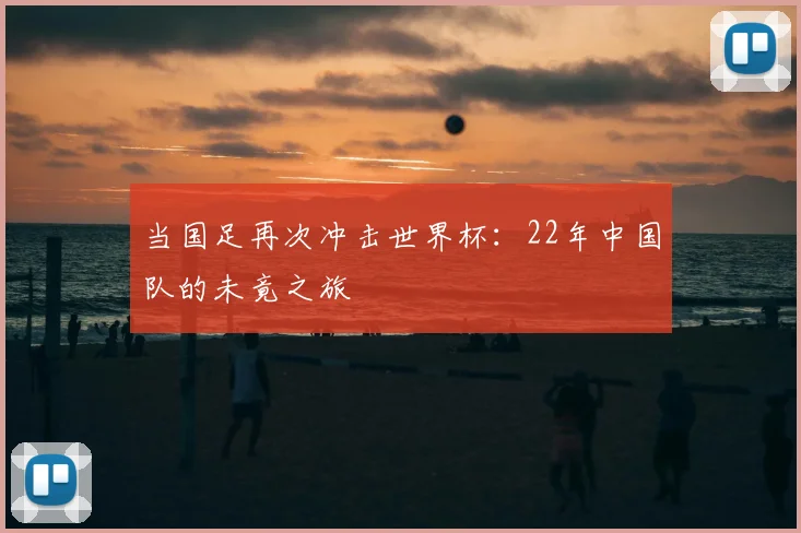 当国足再次冲击世界杯:22年中国队的未竟之旅