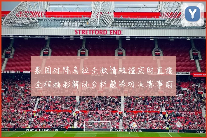 泰国对阵乌拉圭激情碰撞实时直播全程精彩解说分析巅峰对决赛事前瞻