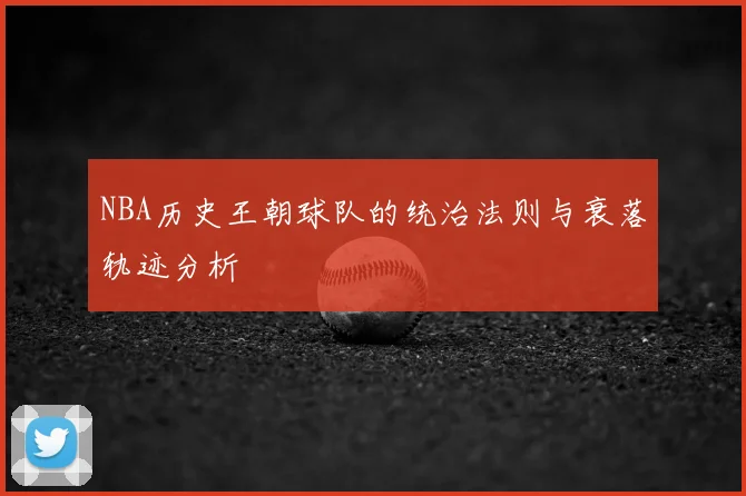 NBA历史王朝球队的统治法则与衰落轨迹分析