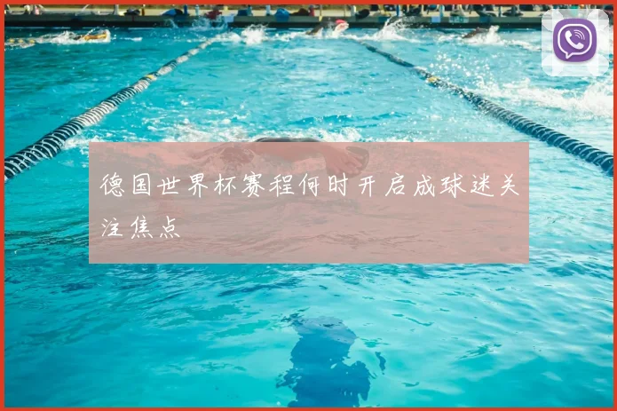 德国世界杯赛程何时开启成球迷关注焦点