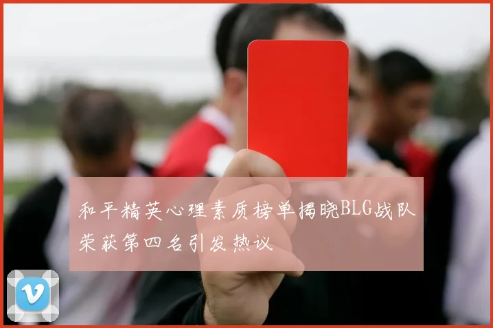 和平精英心理素质榜单揭晓BLG战队荣获第四名引发热议