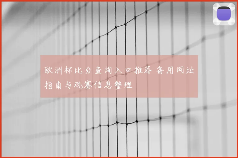 欧洲杯比分查询入口推荐 备用网址指南与观赛信息整理