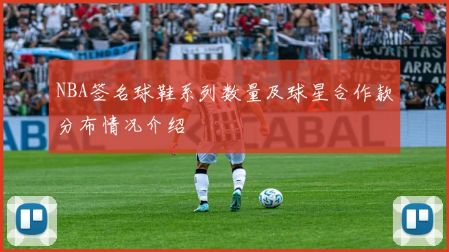 NBA签名球鞋系列数量及球星合作款分布情况介绍
