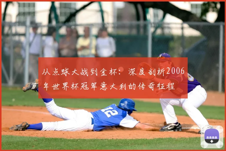 从点球大战到金杯:深度剖析2006年世界杯冠军意大利的传奇征程
