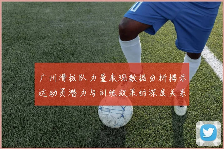 广州滑板队力量表现数据分析揭示运动员潜力与训练效果的深度关系