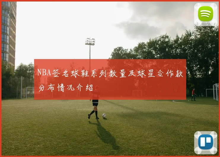 NBA签名球鞋系列数量及球星合作款分布情况介绍