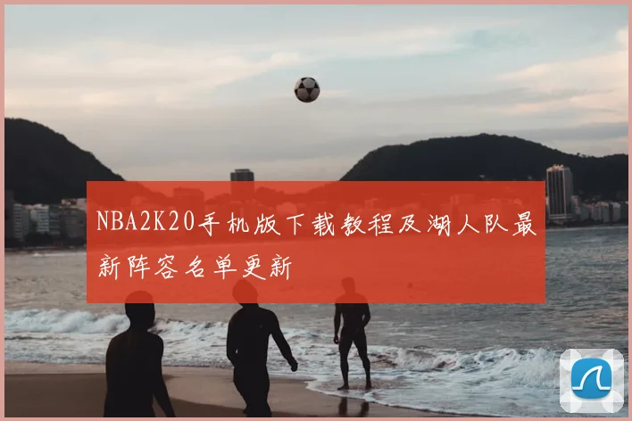 NBA2K20手机版下载教程及湖人队最新阵容名单更新