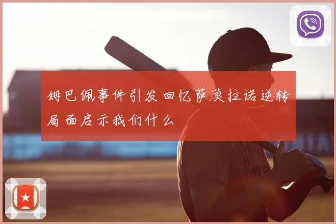 姆巴佩事件引发回忆萨莫拉诺逆转局面启示我们什么