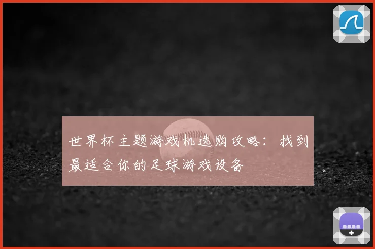 世界杯主题游戏机选购攻略:找到最适合你的足球游戏设备