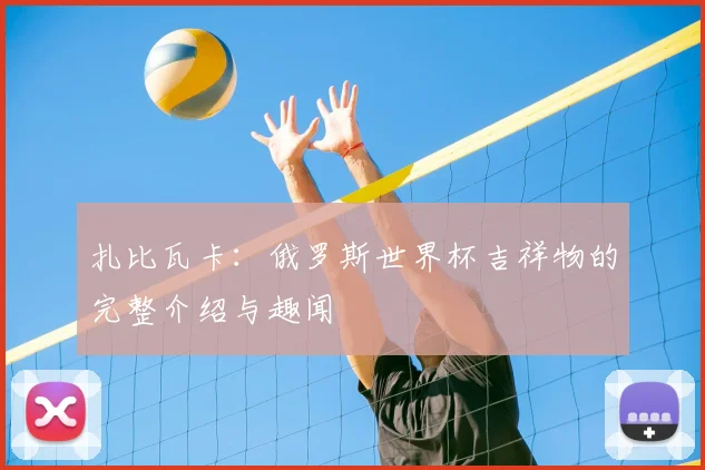 扎比瓦卡:俄罗斯世界杯吉祥物的完整介绍与趣闻