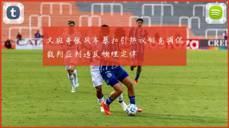 文班夸张风车暴扣引热议耐克调侃裁判应判违反物理定律