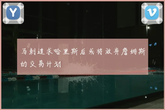 马刺追求哈里斯后或将放弃詹姆斯的交易计划