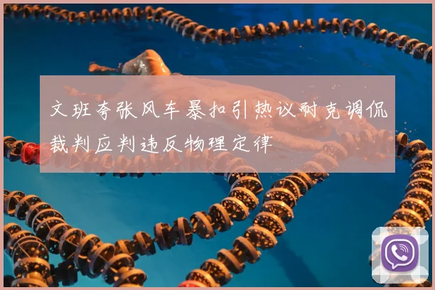 文班夸张风车暴扣引热议耐克调侃裁判应判违反物理定律