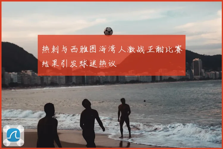 热刺与西雅图海湾人激战正酣比赛结果引发球迷热议