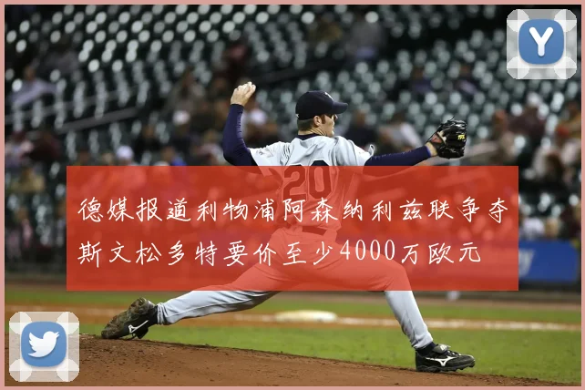 德媒报道利物浦阿森纳利兹联争夺斯文松多特要价至少4000万欧元