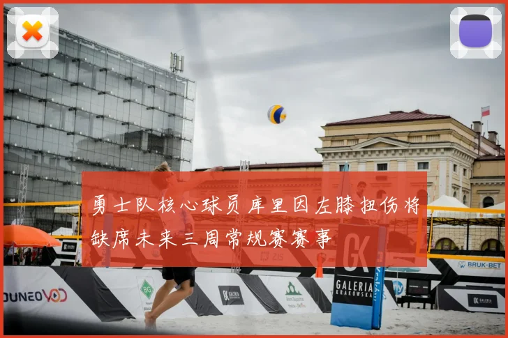 勇士队核心球员库里因左膝扭伤将缺席未来三周常规赛赛事