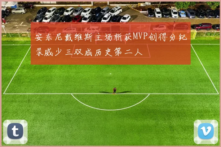 安东尼戴维斯主场斩获MVP创得分纪录威少三双成历史第二人