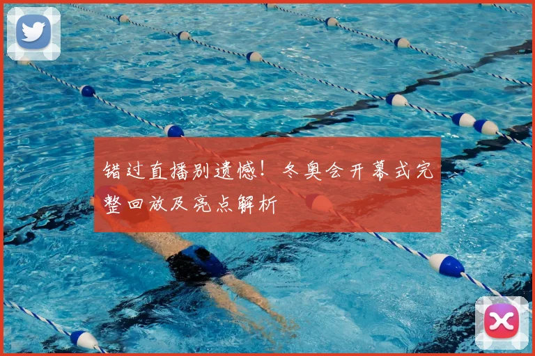错过直播别遗憾!冬奥会开幕式完整回放及亮点解析