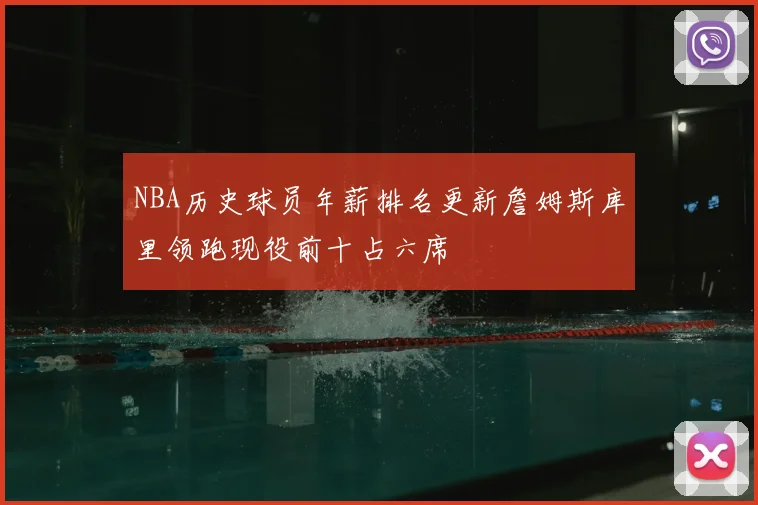 NBA历史球员年薪排名更新詹姆斯库里领跑现役前十占六席