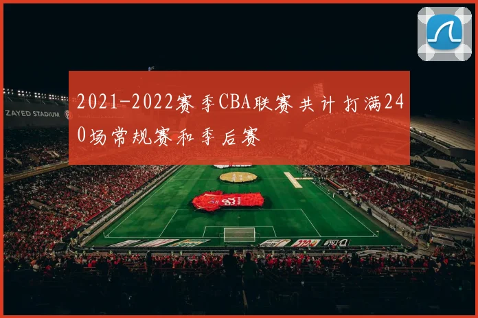 2021-2022赛季CBA联赛共计打满240场常规赛和季后赛