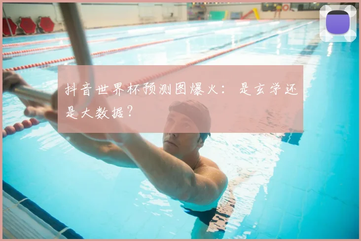 抖音世界杯预测图爆火:是玄学还是大数据?