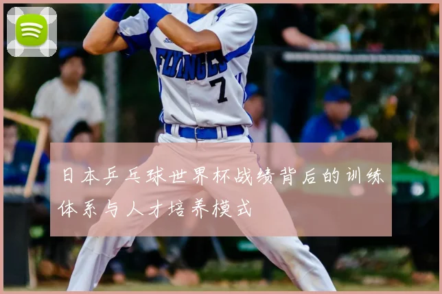 日本乒乓球世界杯战绩背后的训练体系与人才培养模式