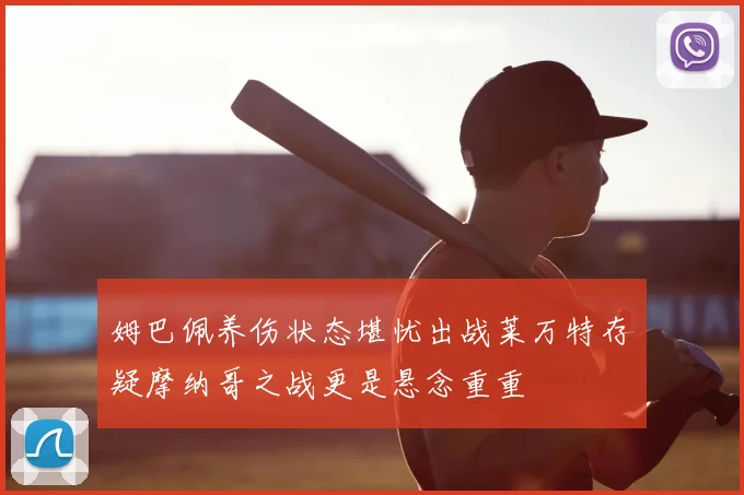 姆巴佩养伤状态堪忧出战莱万特存疑摩纳哥之战更是悬念重重