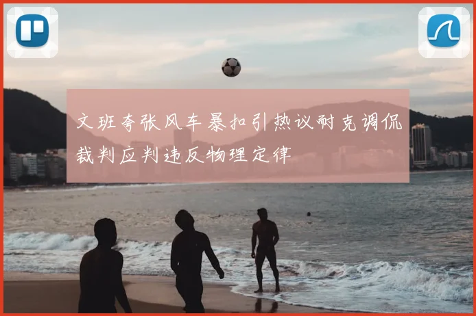 文班夸张风车暴扣引热议耐克调侃裁判应判违反物理定律