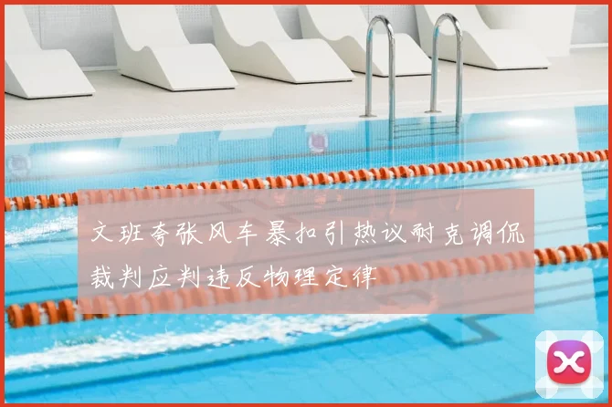 文班夸张风车暴扣引热议耐克调侃裁判应判违反物理定律