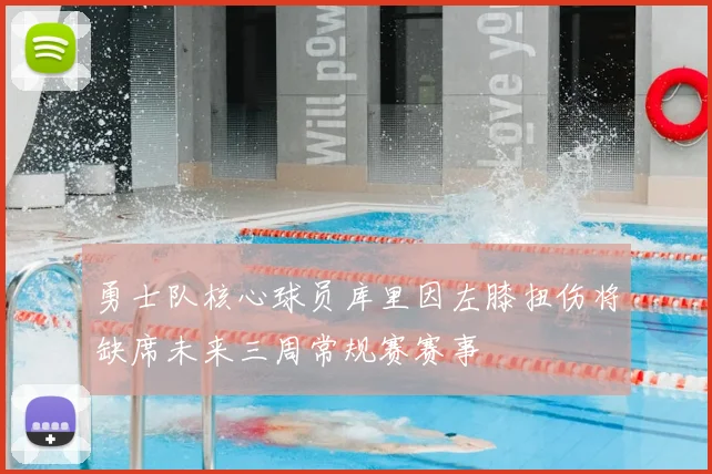 勇士队核心球员库里因左膝扭伤将缺席未来三周常规赛赛事