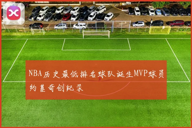 NBA历史最低排名球队诞生MVP球员约基奇创纪录