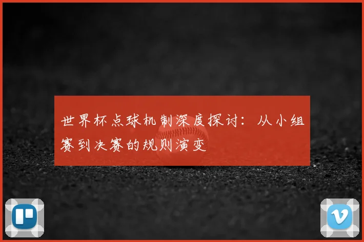 世界杯点球机制深度探讨:从小组赛到决赛的规则演变