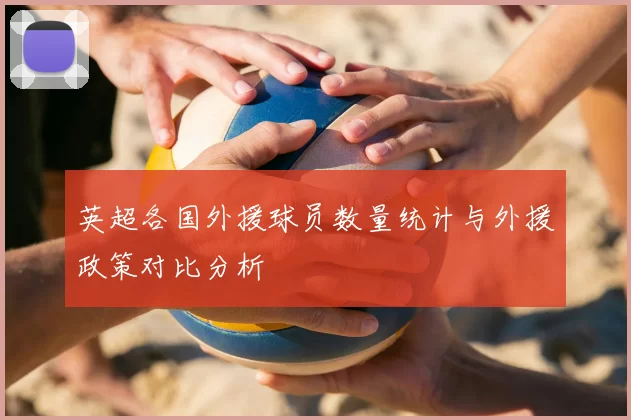 英超各国外援球员数量统计与外援政策对比分析