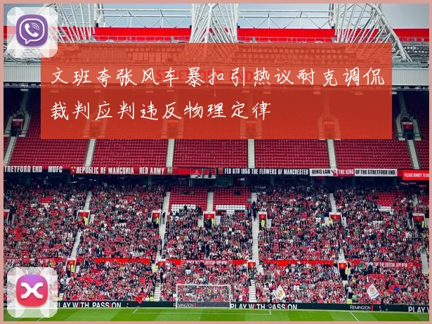 文班夸张风车暴扣引热议耐克调侃裁判应判违反物理定律