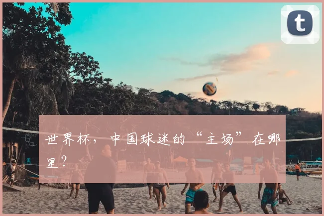 世界杯,中国球迷的“主场”在哪里?