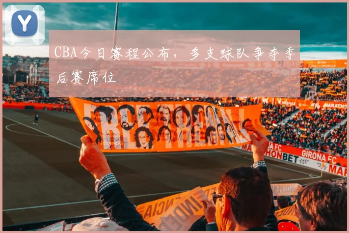CBA今日赛程公布，多支球队争夺季后赛席位