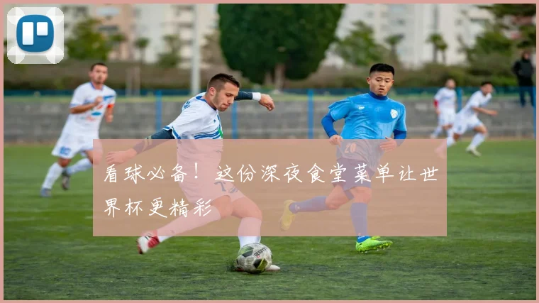 看球必备！这份深夜食堂菜单让世界杯更精彩