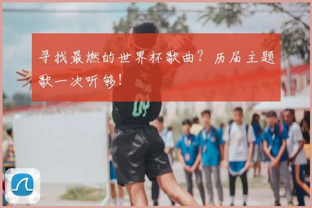 寻找最燃的世界杯歌曲?历届主题歌一次听够!