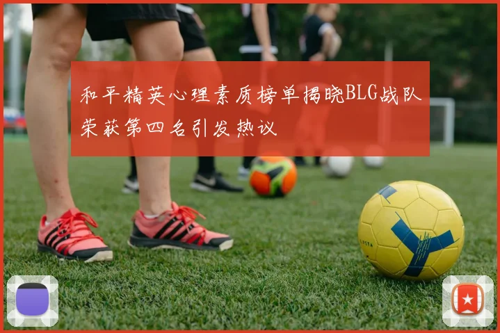 和平精英心理素质榜单揭晓BLG战队荣获第四名引发热议