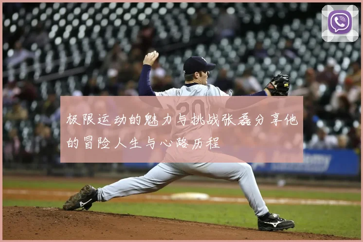 极限运动的魅力与挑战张磊分享他的冒险人生与心路历程