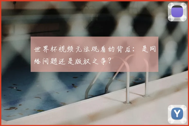 世界杯视频无法观看的背后:是网络问题还是版权之争?