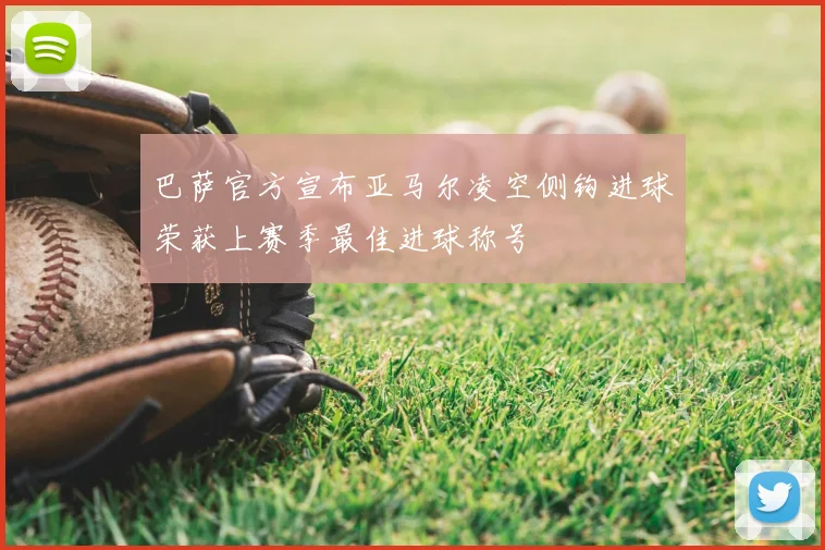 巴萨官方宣布亚马尔凌空侧钩进球荣获上赛季最佳进球称号