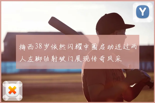 梅西38岁依然闪耀中圈启动连过两人左脚劲射破门展现传奇风采