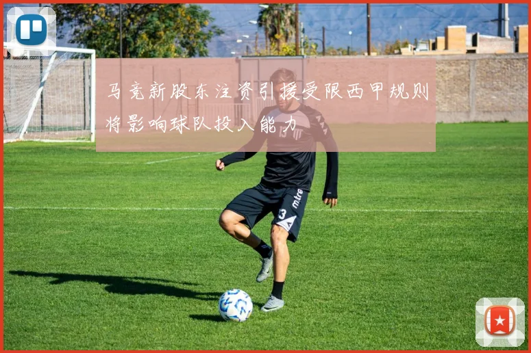 马竞新股东注资引援受限西甲规则将影响球队投入能力