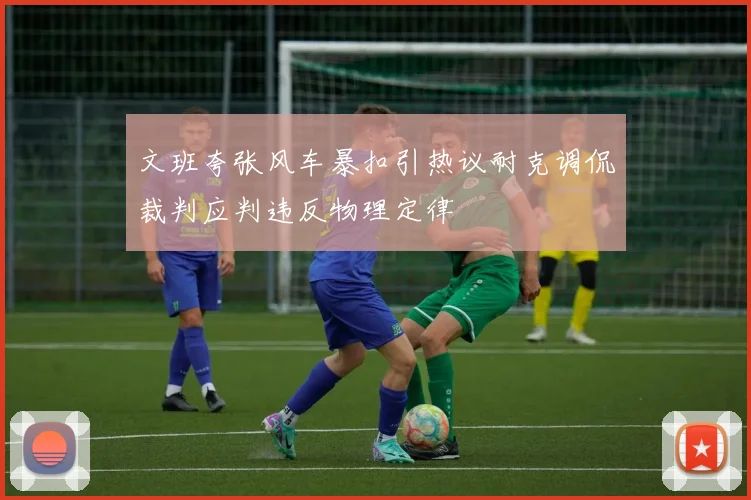 文班夸张风车暴扣引热议耐克调侃裁判应判违反物理定律