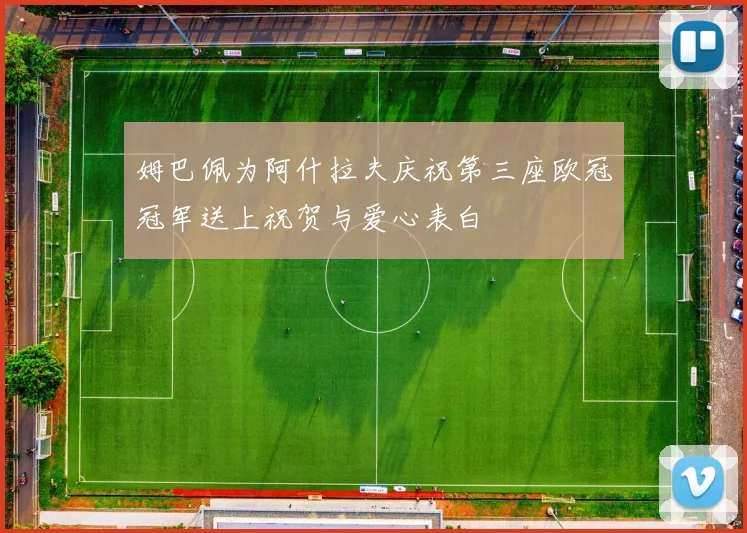 姆巴佩为阿什拉夫庆祝第三座欧冠冠军送上祝贺与爱心表白