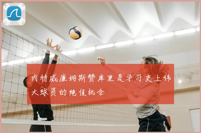 内特威廉姆斯赞库里是学习史上伟大球员的绝佳机会