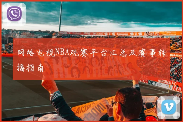 网络电视NBA观赛平台汇总及赛事转播指南