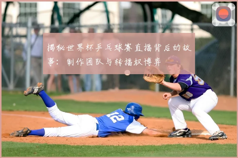 揭秘世界杯乒乓球赛直播背后的故事：制作团队与转播权博弈
